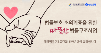 법률보호 소회계층을 위한 따뜻한 법률구조사업 대한법률구조공단과 신한은행이 함께합니다