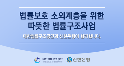 법률보호 소외계층을 위한 따뜻한 법률구조사업 대한법률구조공단과 신한은행이 함께합니다.